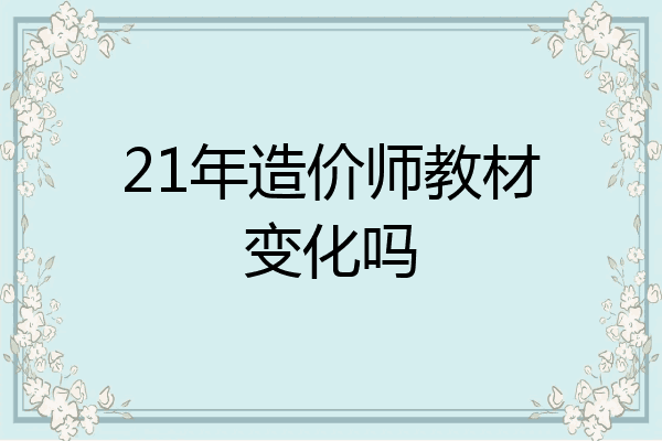 21年造价师教材变化吗