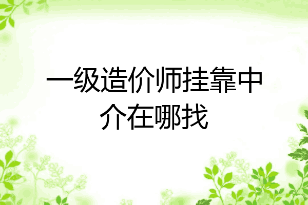 一级造价师挂靠中介在哪找
