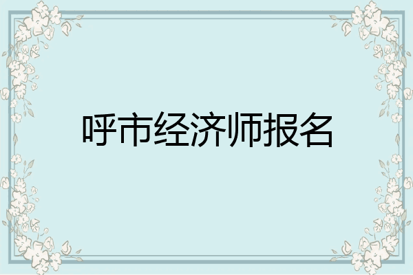 呼市经济师报名
