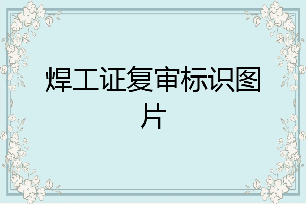 焊工证复审标识图片