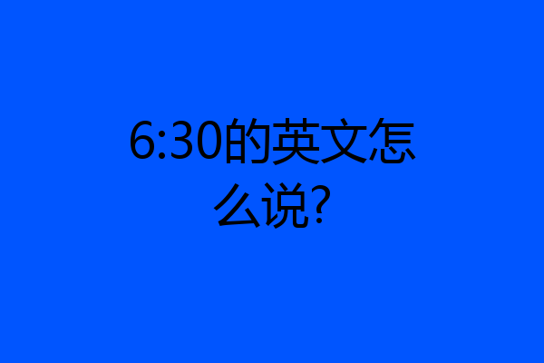 6:30的英文怎么说?