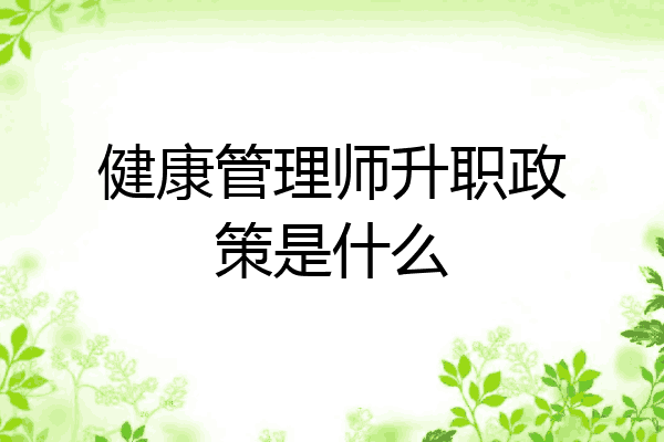 健康管理师升职政策是什么