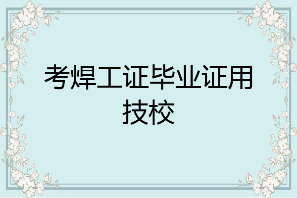 考焊工证毕业证用技校