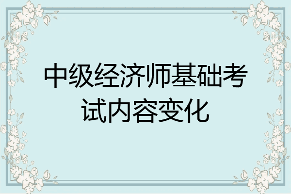 中级经济师基础考试内容变化