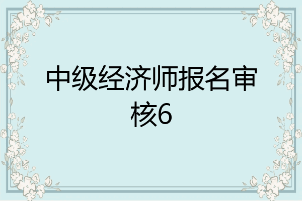 中级经济师报名审核6