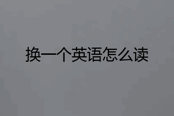 换一个英语怎么读