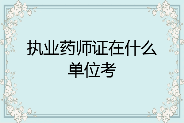 执业药师证在什么单位考