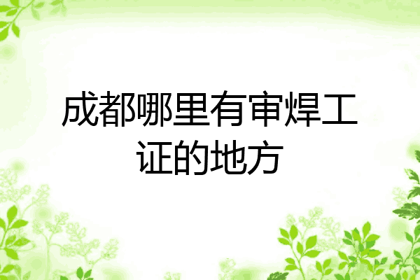 成都哪里有审焊工证的地方