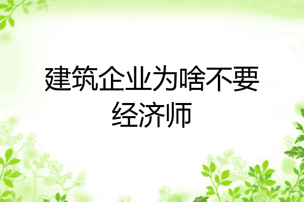 建筑企业为啥不要经济师