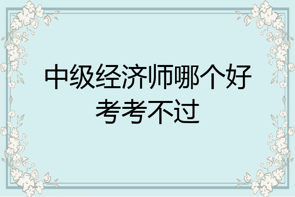 中级经济师哪个好考考不过