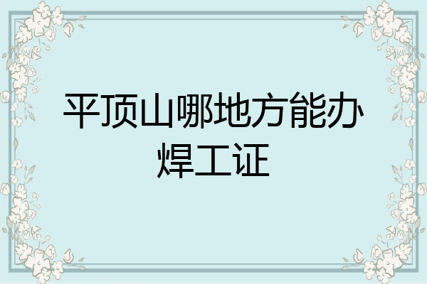 平顶山哪地方能办焊工证