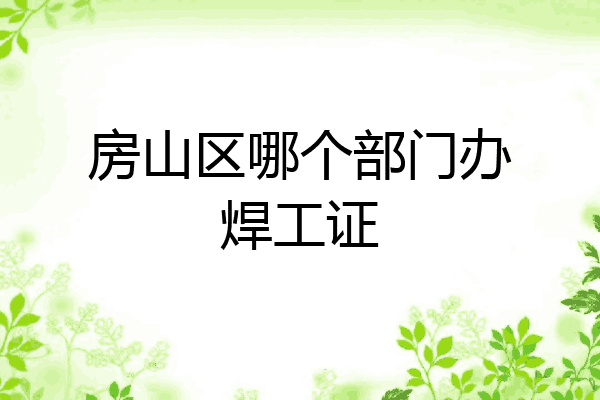 房山区哪个部门办焊工证