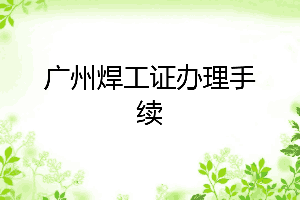 广州焊工证办理手续
