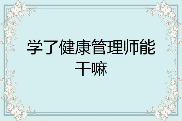 学了健康管理师能干嘛