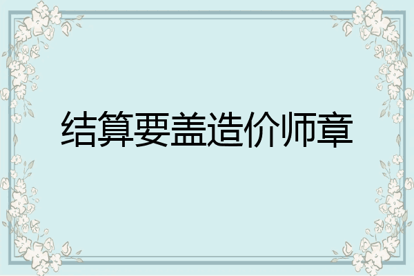结算要盖造价师章