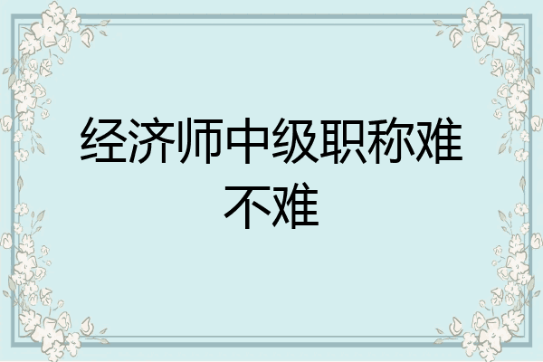 经济师中级职称难不难