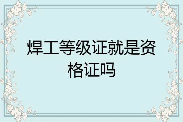 焊工等级证就是资格证吗