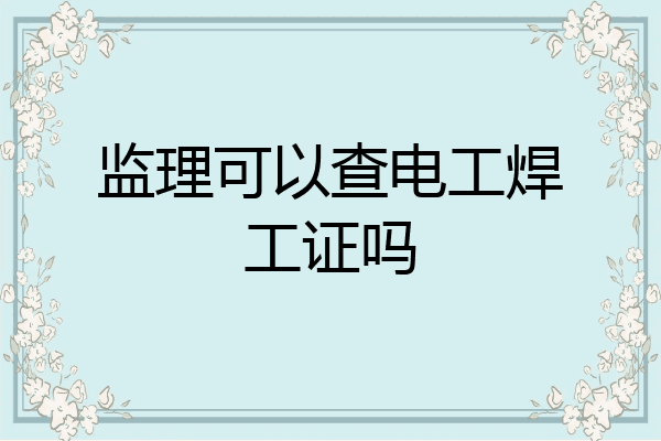 监理可以查电工焊工证吗