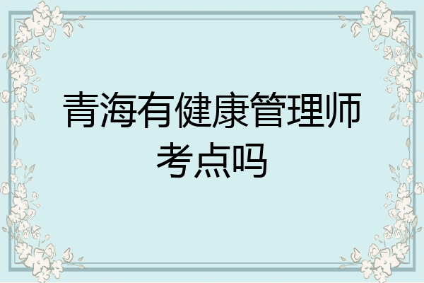 青海有健康管理师考点吗