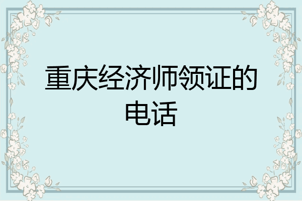 重庆经济师领证的电话