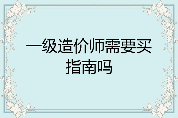 一级造价师需要买指南吗