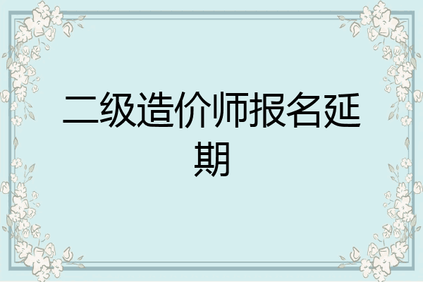 二级造价师报名延期