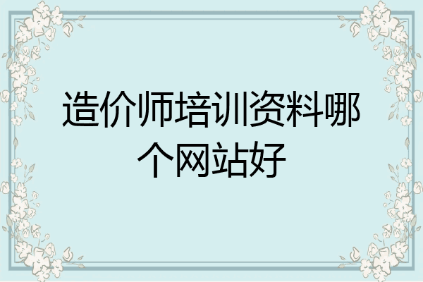 造价师培训资料哪个网站好