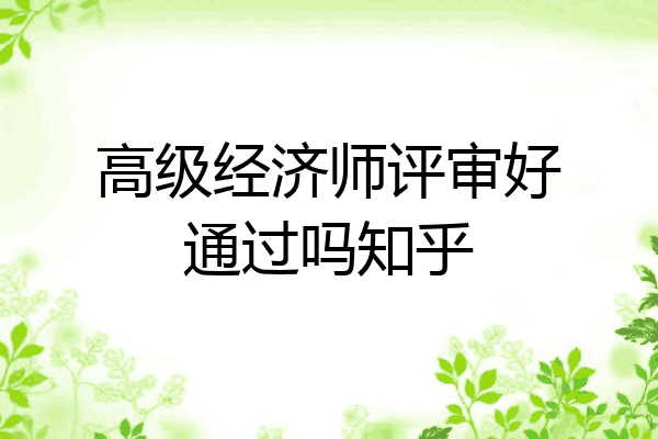 高级经济师评审好通过吗知乎