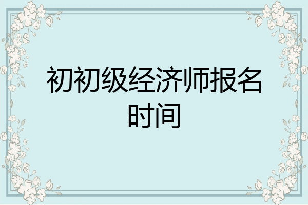 初初级经济师报名时间