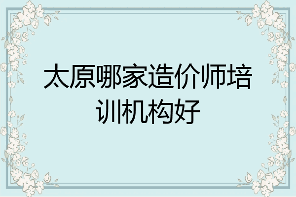 太原哪家造价师培训机构好