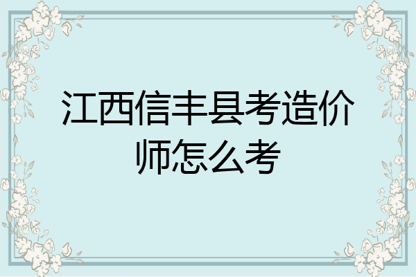 江西信丰县考造价师怎么考