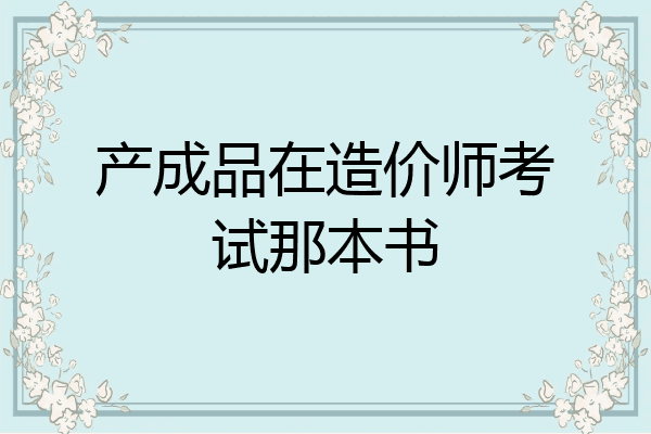产成品在造价师考试那本书