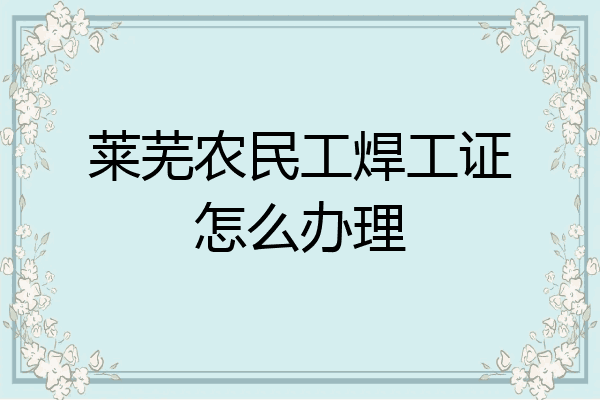 莱芜农民工焊工证怎么办理