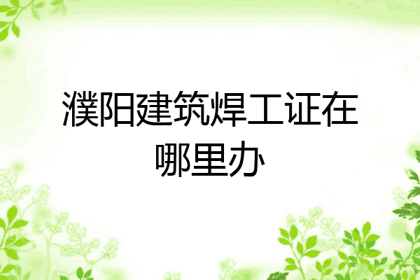 濮阳建筑焊工证在哪里办