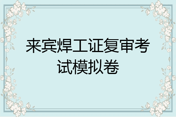 来宾焊工证复审考试模拟卷