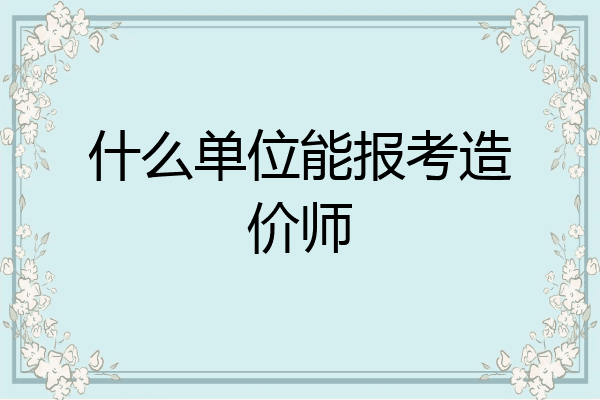 什么单位能报考造价师