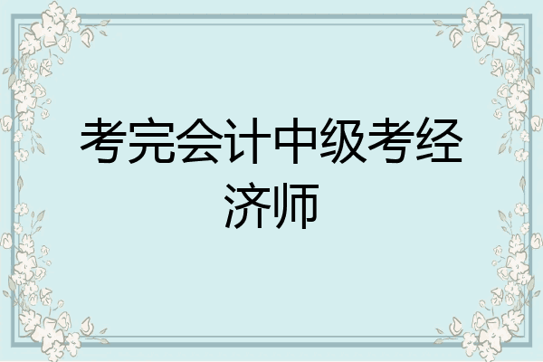 考完会计中级考经济师