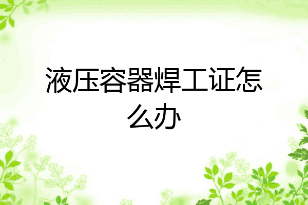 液压容器焊工证怎么办