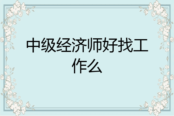 中级经济师好找工作么