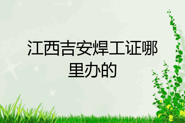 江西吉安焊工证哪里办的