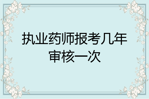执业药师报考几年审核一次