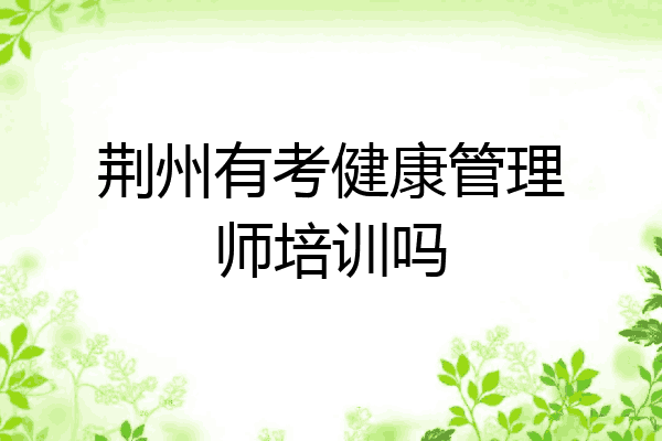 荆州有考健康管理师培训吗