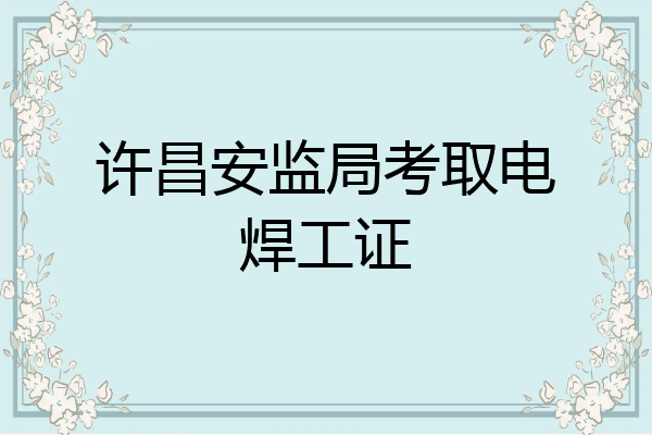 许昌安监局考取电焊工证