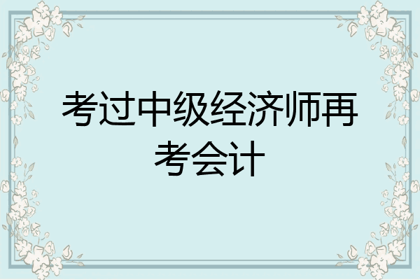 考过中级经济师再考会计