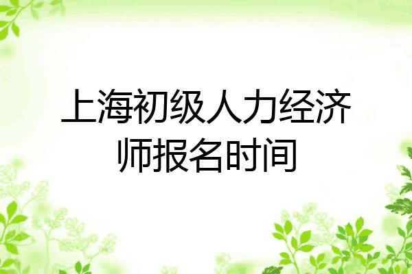 上海初级人力经济师报名时间