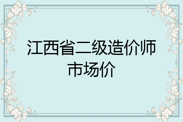 江西省二级造价师市场价