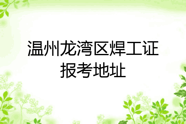 温州龙湾区焊工证报考地址