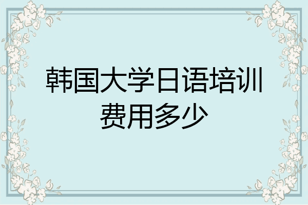 韩国大学日语培训费用多少