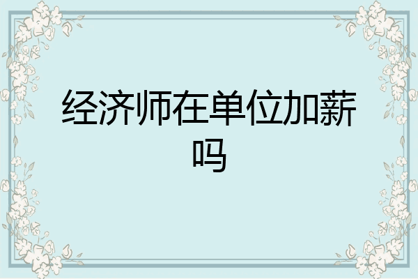 经济师在单位加薪吗