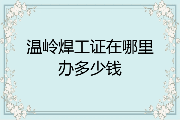 温岭焊工证在哪里办多少钱